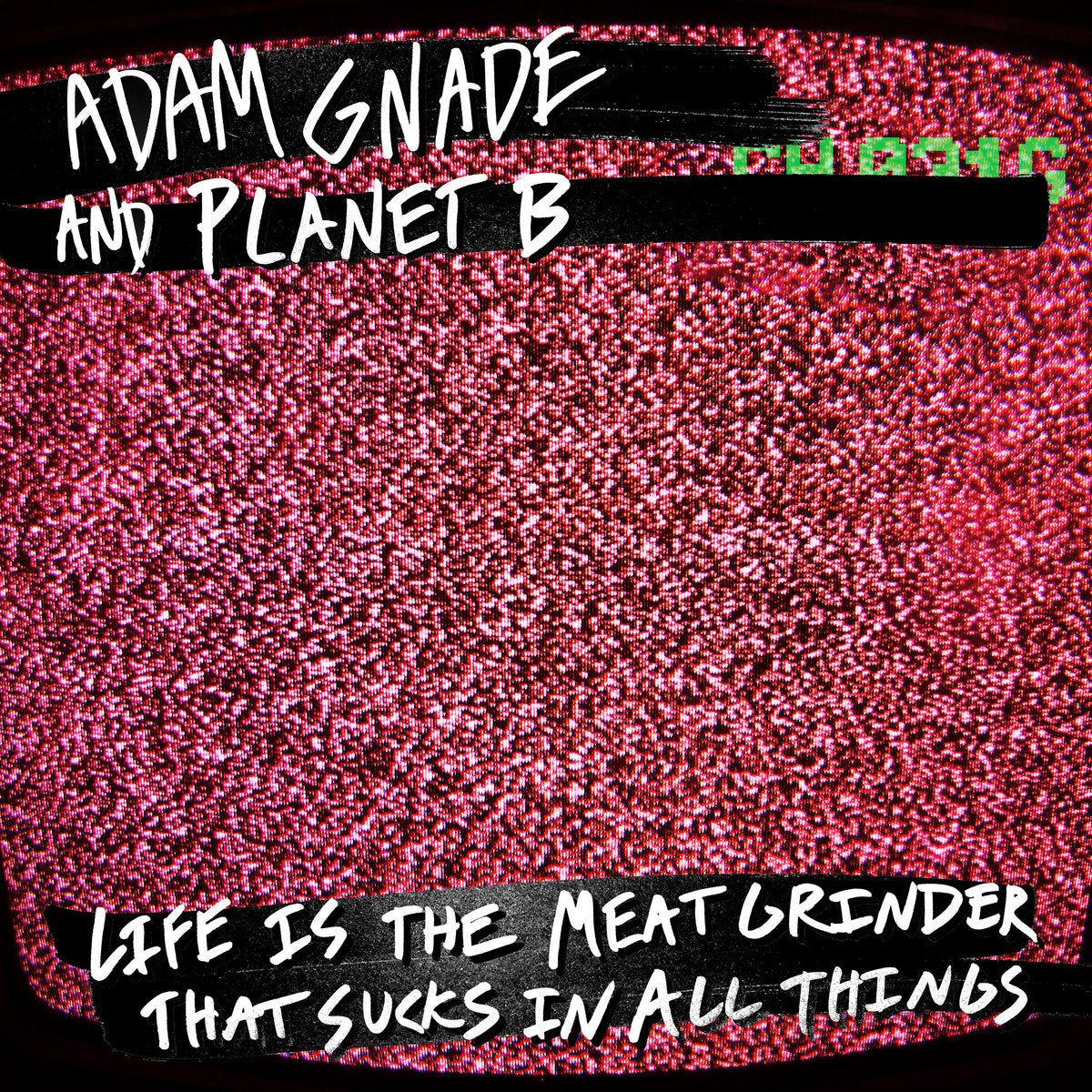 ADAM GNADE / PLANET B &quot;Life is the Meatgrinder that Sucks in All Things&quot;